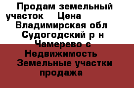 Продам земельный участок! › Цена ­ 800 000 - Владимирская обл., Судогодский р-н, Чамерево с. Недвижимость » Земельные участки продажа   